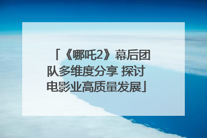 《哪吒2》幕后团队多维度分享 探讨电影业高质量发展