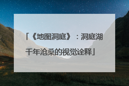 《地图洞庭》：洞庭湖千年沧桑的视觉诠释