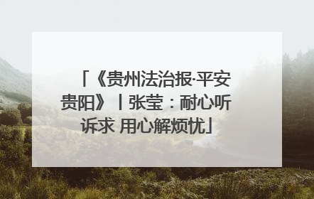 《贵州法治报·平安贵阳》丨张莹：耐心听诉求 用心解烦忧