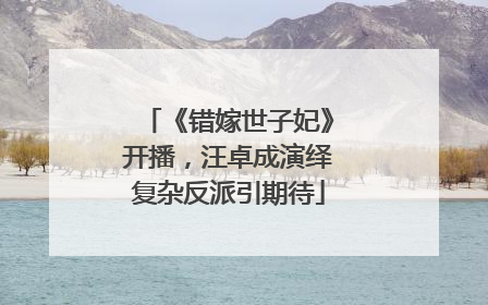 《错嫁世子妃》开播，汪卓成演绎复杂反派引期待