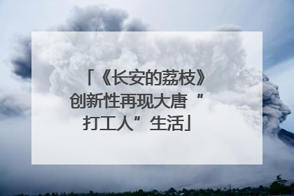 《长安的荔枝》创新性再现大唐“打工人”生活