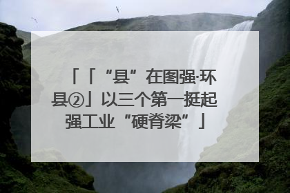 「“县”在图强·环县②」以三个第一挺起强工业“硬脊梁”