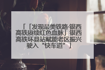 「发现最美铁路·银西高铁赓续红色血脉」银西高铁环县站赋能老区振兴驶入“快车道”