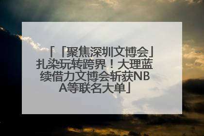 「聚焦深圳文博会」扎染玩转跨界！大理蓝续借力文博会斩获NBA等联名大单