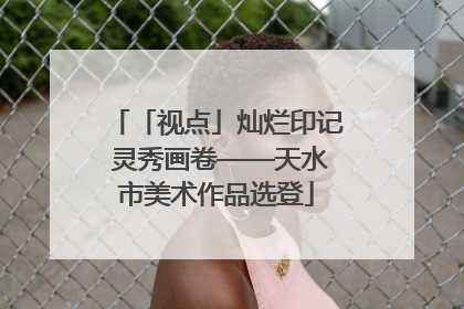「视点」灿烂印记 灵秀画卷——天水市美术作品选登