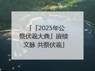 「2025年公祭伏羲大典」赓续文脉 共祭伏羲
