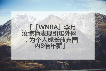 「WNBA」李月汝惊艳表现引爆外网，为个人成长放弃国内8倍年薪