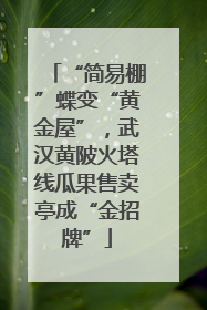 “简易棚”蝶变“黄金屋”，武汉黄陂火塔线瓜果售卖亭成“金招牌”