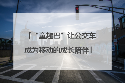 “童趣巴”让公交车成为移动的成长陪伴