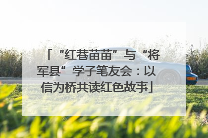 “红巷苗苗”与“将军县”学子笔友会：以信为桥共读红色故事