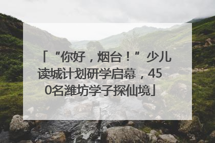 “你好，烟台！”少儿读城计划研学启幕，450名潍坊学子探仙境