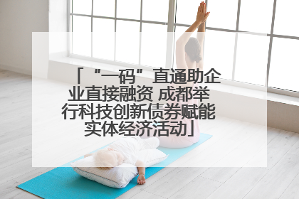 “一码”直通助企业直接融资 成都举行科技创新债券赋能实体经济活动