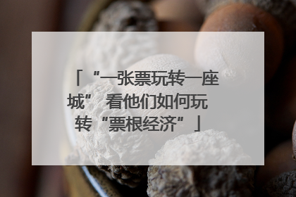“一张票玩转一座城” 看他们如何玩转“票根经济”