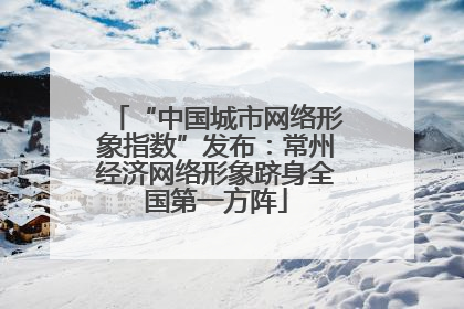 “中国城市网络形象指数”发布：常州经济网络形象跻身全国第一方阵
