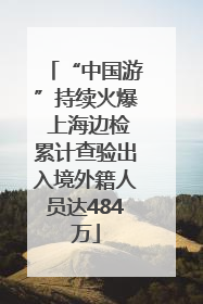 “中国游”持续火爆 上海边检累计查验出入境外籍人员达484万