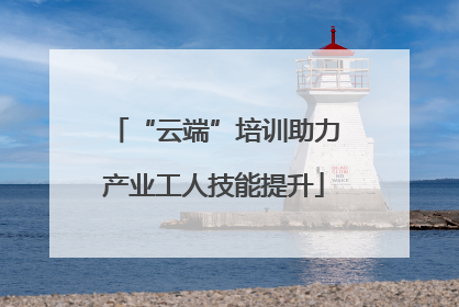 “云端”培训助力产业工人技能提升