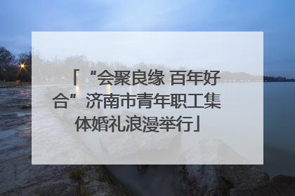 “会聚良缘 百年好合”济南市青年职工集体婚礼浪漫举行