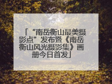“南岳衡山最美摄影点”发布暨《南岳衡山风光摄影集》画册今日首发