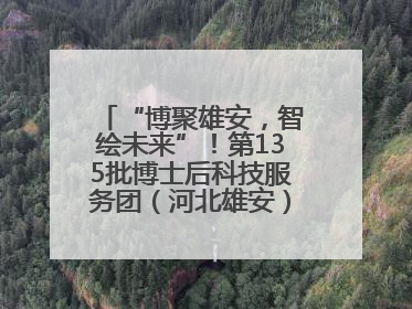 “博聚雄安,智绘未来”!第135批博士后科技服务团(河北雄安)活动成功举办