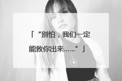“别怕，我们一定能救你出来……”