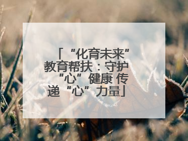 “化育未来”教育帮扶：守护“心”健康 传递“心”力量