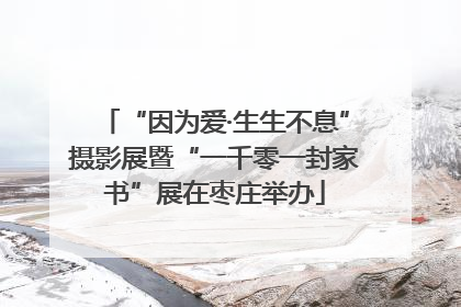 “因为爱·生生不息”摄影展暨“一千零一封家书”展在枣庄举办