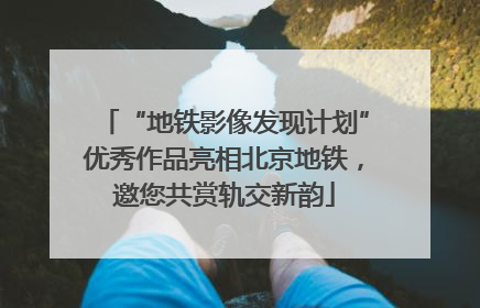 “地铁影像发现计划”优秀作品亮相北京地铁，邀您共赏轨交新韵