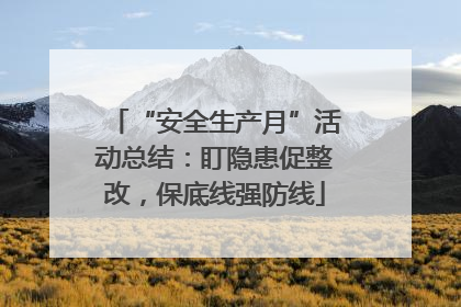 “安全生产月”活动总结：盯隐患促整改，保底线强防线