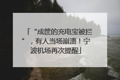 “成筐的充电宝被拦”，有人当场崩溃！宁波机场再次提醒