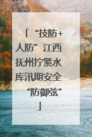 “技防+人防”江西抚州拧紧水库汛期安全“防御弦”