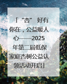 “杏” 好有你在，公益暖人心——2025 年第二届低保家庭杏树公益认领活动开启
