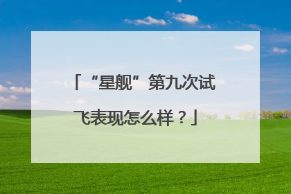 “星舰”第九次试飞表现怎么样？