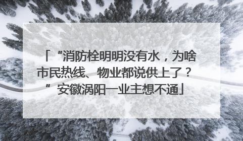 “消防栓明明没有水，为啥市民热线、物业都说供上了？”安徽涡阳一业主想不通