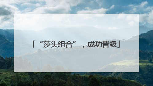 “莎头组合”，成功晋级
