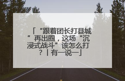 “跟着团长打县城”再出圈，这场“沉浸式战斗”该怎么打？丨有一说一