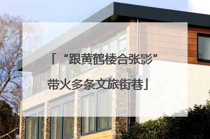 “跟黄鹤楼合张影”带火多条文旅街巷