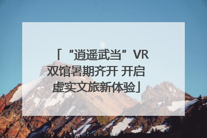 “逍遥武当”VR双馆暑期齐开 开启虚实文旅新体验