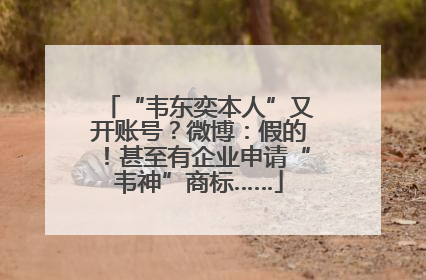 “韦东奕本人”又开账号？微博：假的！甚至有企业申请“韦神”商标……