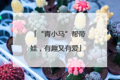 “青小马”帮带娃，有趣又有爱