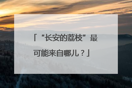 “长安的荔枝”最可能来自哪儿？