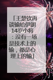 王楚钦再谈输给伊朗14岁小将：没有一场是技术上的输，都是心理上的输