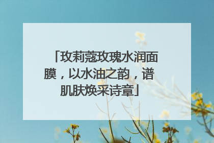 玫莉蔻玫瑰水润面膜，以水油之韵，谱肌肤焕采诗章