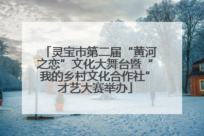 灵宝市第二届“黄河之恋”文化大舞台暨“我的乡村文化合作社”才艺大赛举办