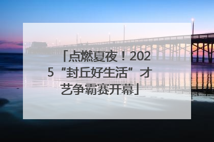 点燃夏夜！2025“封丘好生活”才艺争霸赛开幕