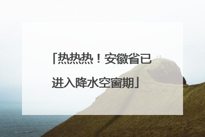 热热热！安徽省已进入降水空窗期