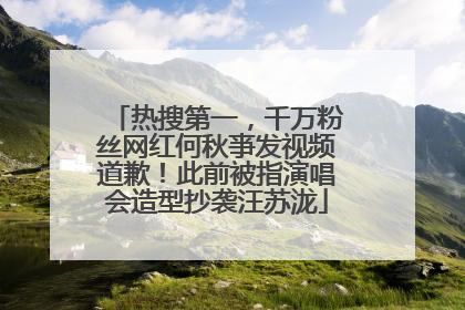 热搜第一，千万粉丝网红何秋亊发视频道歉！此前被指演唱会造型抄袭汪苏泷