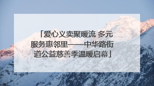 爱心义卖聚暖流 多元服务惠邻里——中华路街道公益慈善季温暖启幕