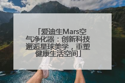爱迪生Mars空气净化器：创新科技邂逅星球美学，重塑健康生活空间