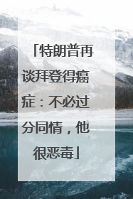 特朗普再谈拜登得癌症：不必过分同情，他很恶毒