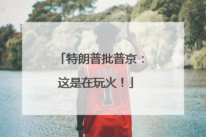 特朗普批普京：这是在玩火！